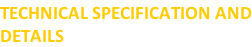 TECHNICAL SPECIFICATION AND DETAILS